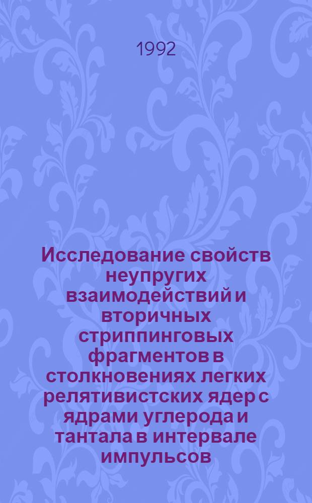 Исследование свойств неупругих взаимодействий и вторичных стриппинговых фрагментов в столкновениях легких релятивистских ядер с ядрами углерода и тантала в интервале импульсов (2-5) ГэВ/с на нуклон : Автореф. дис. на соиск. учен. степ. д.ф.-м.н