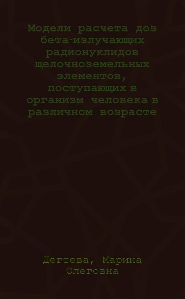Модели расчета доз бета-излучающих радионуклидов щелочноземельных элементов, поступающих в организм человека в различном возрасте : Автореф. дис. на соиск. учен. степ. к.т.н
