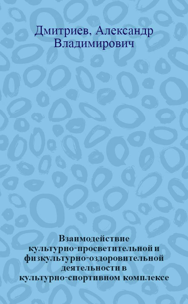Взаимодействие культурно-просветительной и физкультурно-оздоровительной деятельности в культурно-спортивном комплексе : Автореф. дис. на соиск. учен. степ. к.п.н