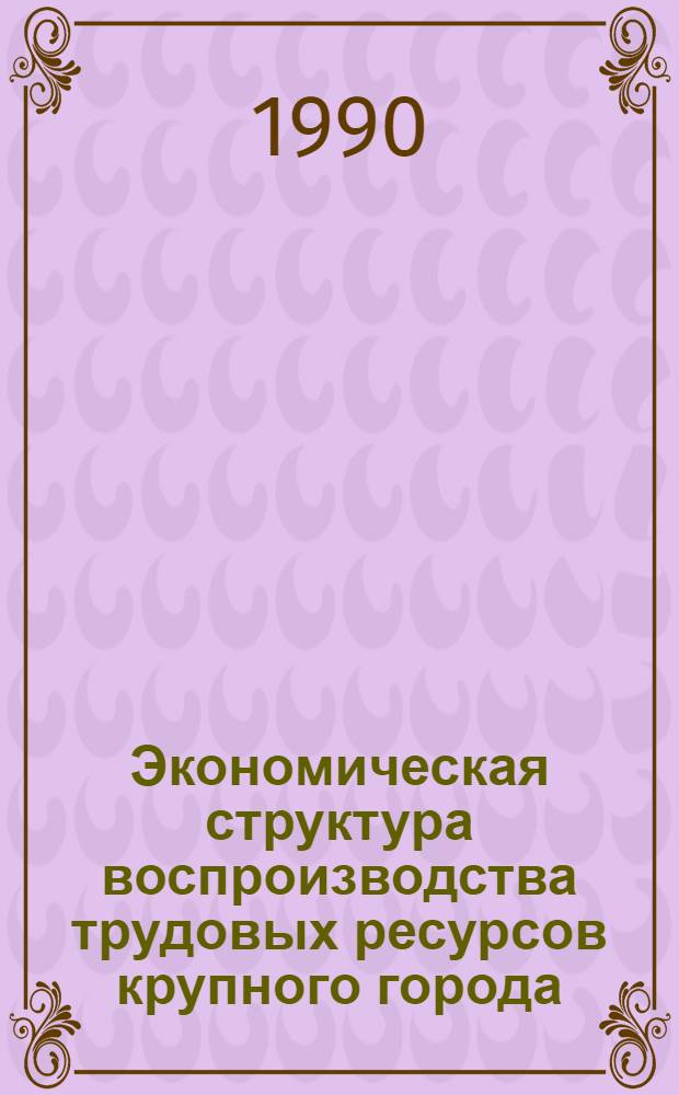 Экономическая структура воспроизводства трудовых ресурсов крупного города: (Пробл. перестройки и развития) : Автореф. дис. на соиск. учен. степ. к.э.н