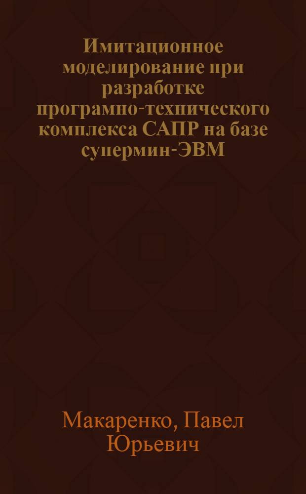Имитационное моделирование при разработке програмно-технического комплекса САПР на базе супермини- ЭВМ : Автореф. дис. на соиск. учен. степ. к.т.н