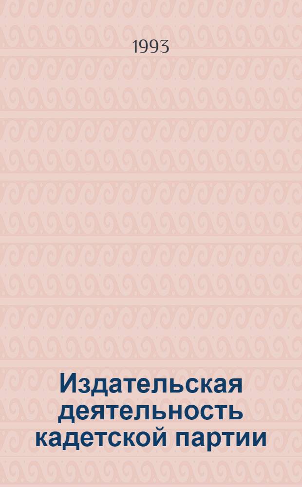Издательская деятельность кадетской партии: (1905 - середина 1918 г.г.) : Автореф. дис. на соиск. учен. степ. к.филол.н