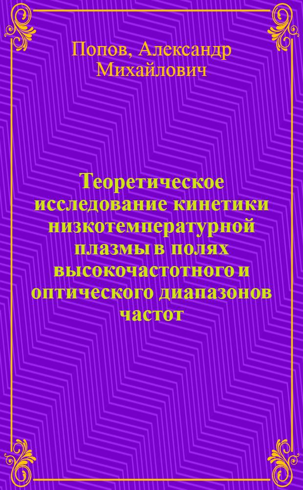 Теоретическое исследование кинетики низкотемпературной плазмы в полях высокочастотного и оптического диапазонов частот : Автореф. дис. на соиск. учен. степ. д.ф.-м.н