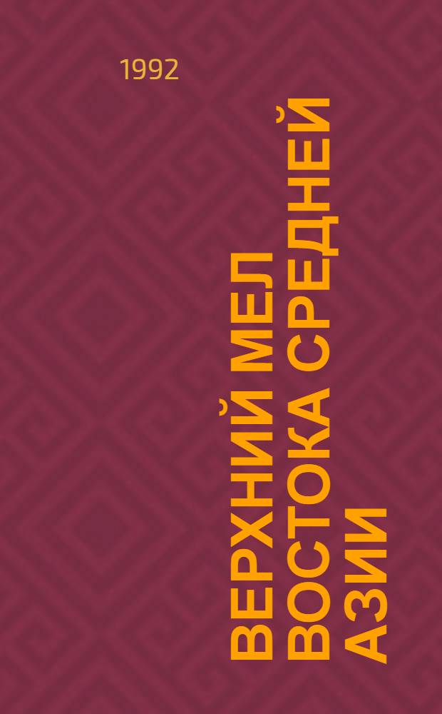 Верхний мел востока Средней Азии :(Стратиграфия, палеобиогеография) : Автореф. дис. на соиск. учен. степ. д.г.-м.н