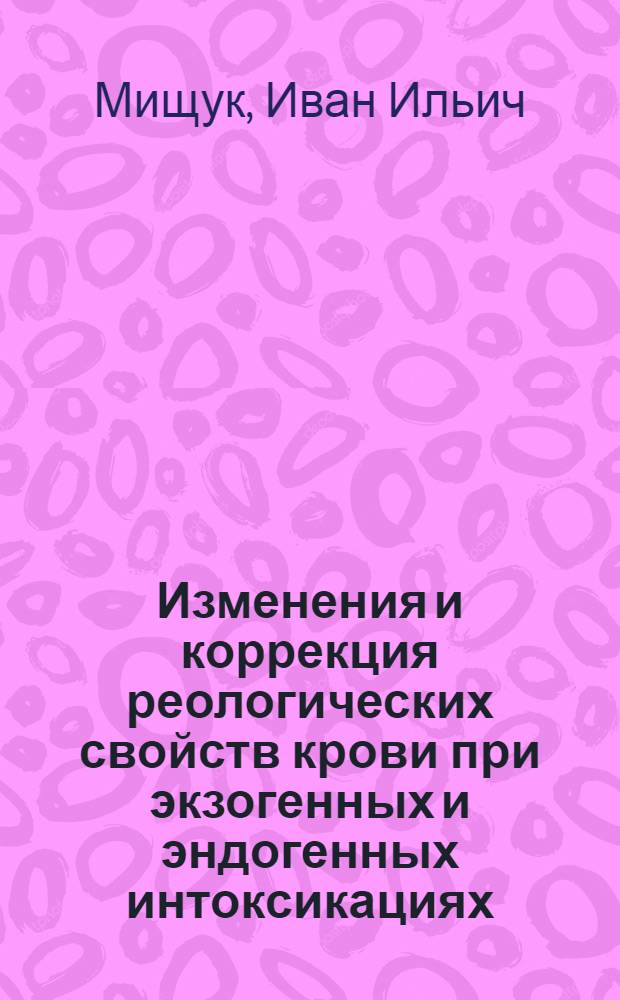 Изменения и коррекция реологических свойств крови при экзогенных и эндогенных интоксикациях : Автореф. дис. на соиск. учен. степ. д.м.н