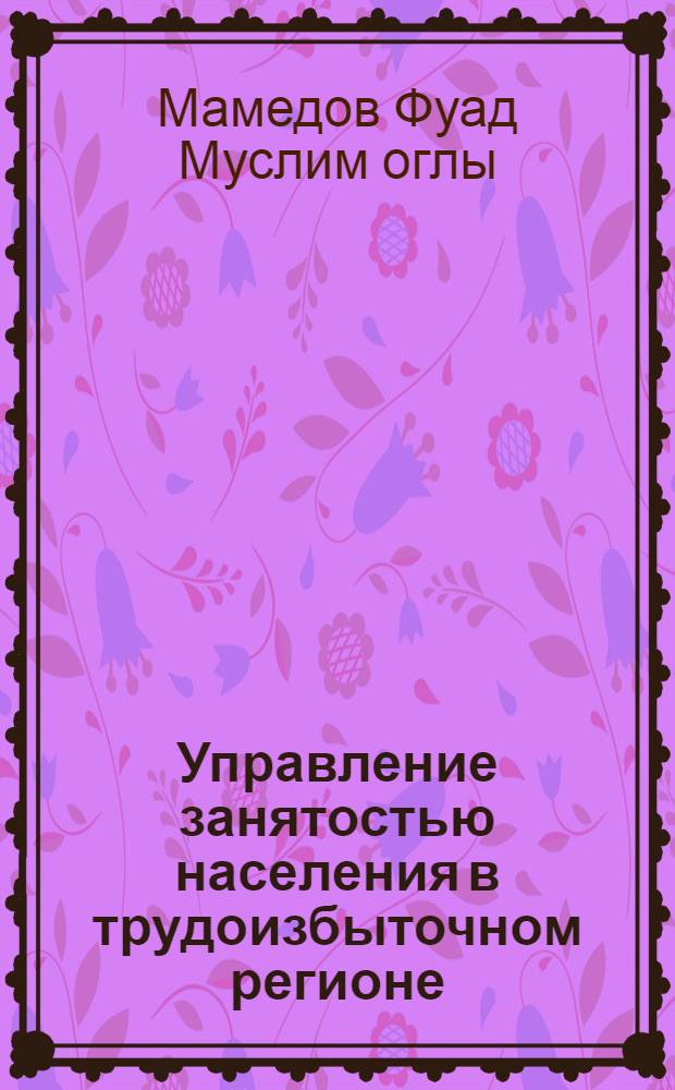 Управление занятостью населения в трудоизбыточном регионе: (На прим. Азерб. респ.) : Автореф. дис. на соиск. учен. степ. к.э.н