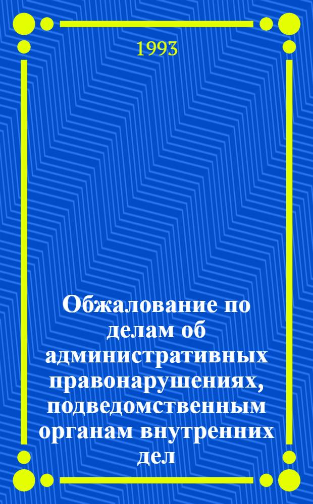 Обжалование по делам об административных правонарушениях, подведомственным органам внутренних дел : Автореф. дис. на соиск. учен. степ. к.ю.н