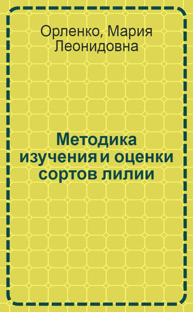 Методика изучения и оценки сортов лилии: (Опыт квалиметрии декоратив. растений на прим. азиат. гибридов лилии) : Автореф. дис. на соиск. учен. степ. к.б.н
