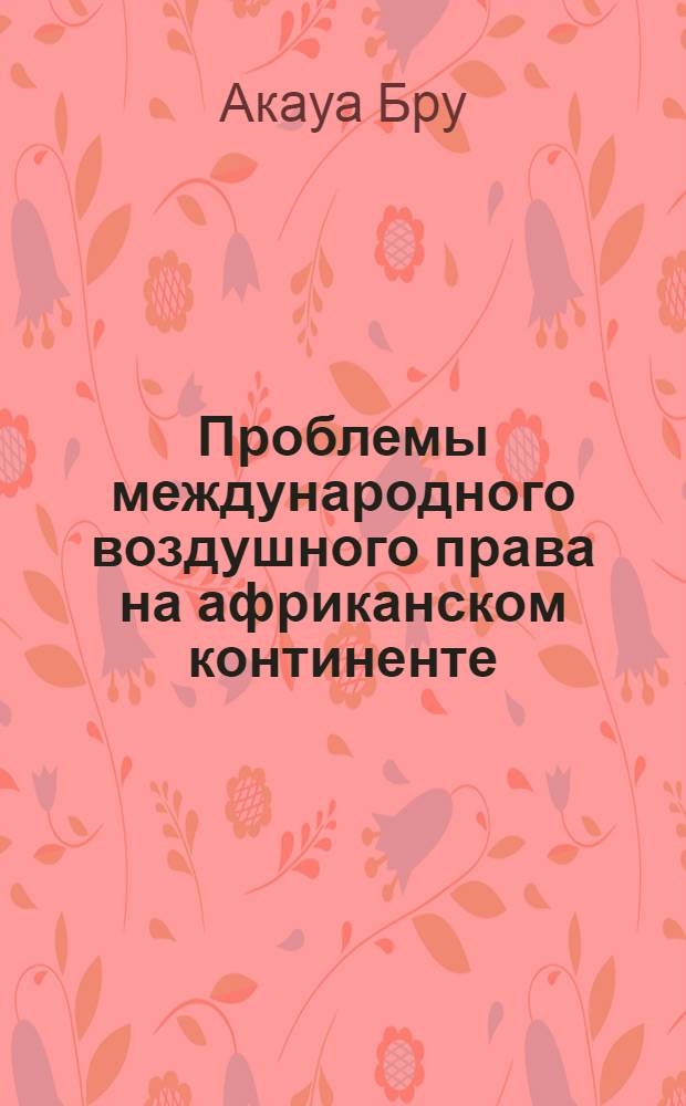Проблемы международного воздушного права на африканском континенте : Автореф. дис. на соиск. учен. степ. к.ю.н