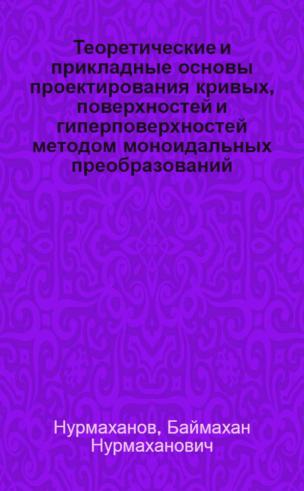 Теоретические и прикладные основы проектирования кривых, поверхностей и гиперповерхностей методом моноидальных преобразований : Автореф. дис. на соиск. учен. степ. д.т.н