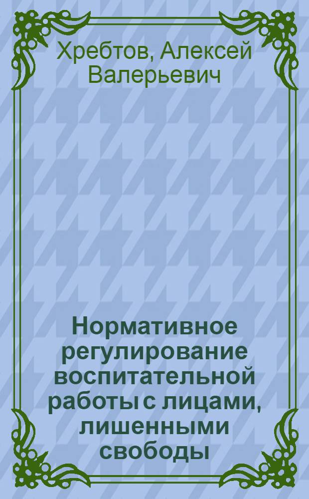 Нормативное регулирование воспитательной работы с лицами, лишенными свободы : Автореф. дис. на соиск. учен. степ. к.ю.н