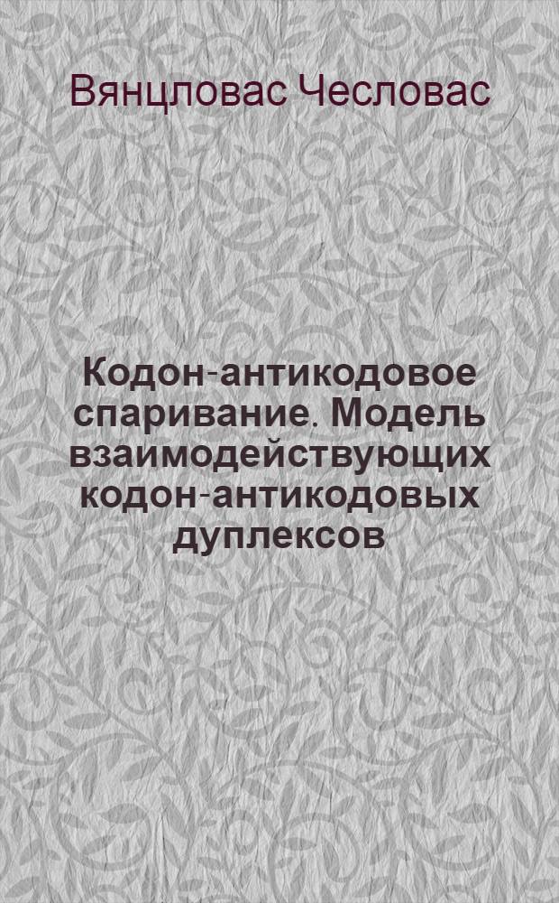 Кодон-антикодовое спаривание. Модель взаимодействующих кодон-антикодовых дуплексов, находящихся в А- и Р-участках рибосомы : Автореф. дис. на соиск. учен. степ. к.х.н