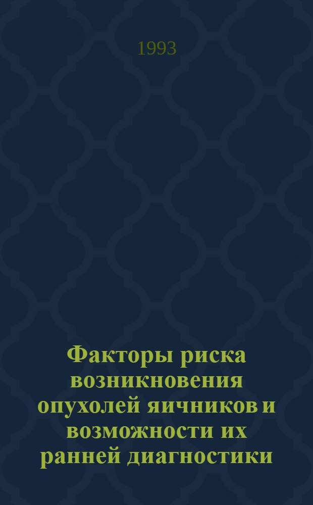 Факторы риска возникновения опухолей яичников и возможности их ранней диагностики : Автореф. дис. на соиск. учен. степ. д.м.н