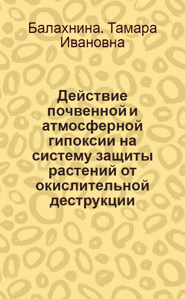 Действие почвенной и атмосферной гипоксии на систему защиты растений от окислительной деструкции : Автореф. дис. на соиск. учен. степ. к.б.н