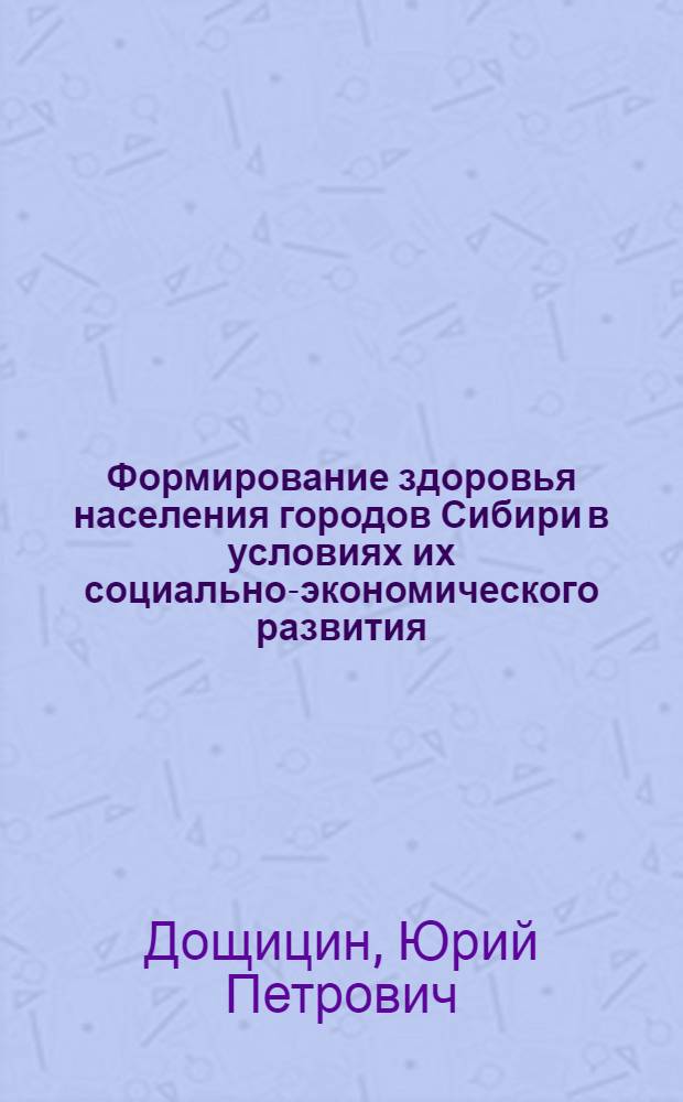 Формирование здоровья населения городов Сибири в условиях их социально-экономического развития : Автореф. дис. на соиск. учен. степ. д.м.н