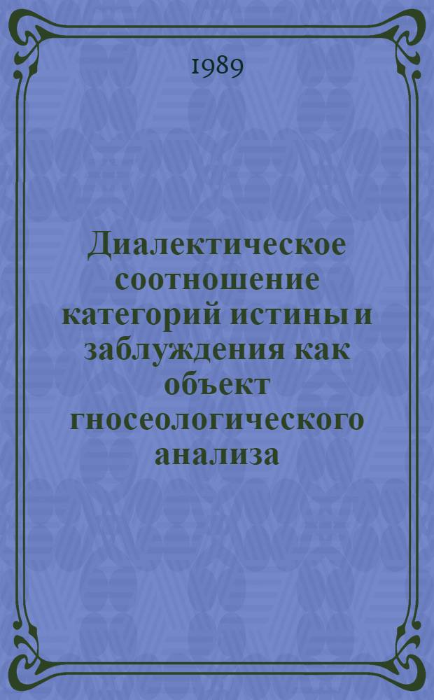 Диалектическое соотношение категорий истины и заблуждения как объект гносеологического анализа : Автореф. дис. на соиск. учен. степ. к.филос.н