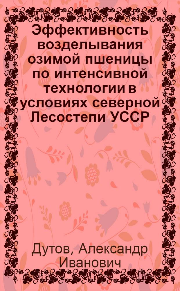 Эффективность возделывания озимой пшеницы по интенсивной технологии в условиях северной Лесостепи УССР : Автореф. дис. на соиск. учен. степ. к.с.-х.н