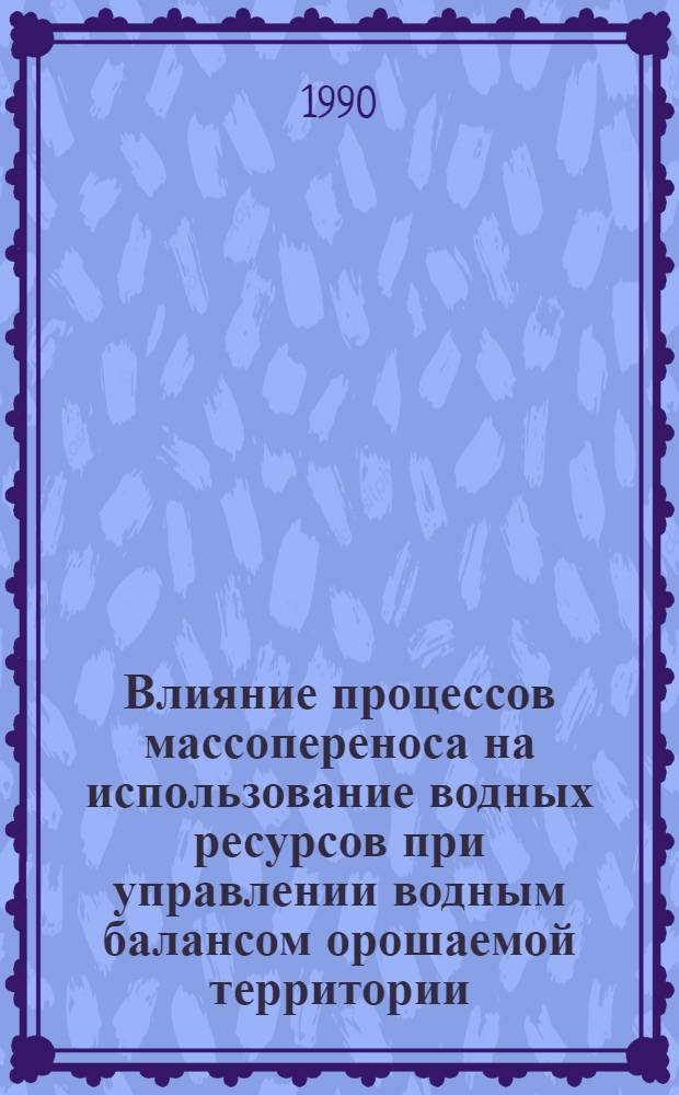 Влияние процессов массопереноса на использование водных ресурсов при управлении водным балансом орошаемой территории : Автореф. дис. на соиск. учен. степ. д.т.н