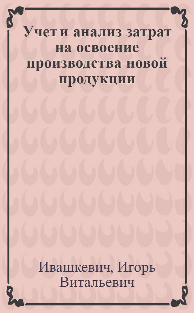 Учет и анализ затрат на освоение производства новой продукции : Автореф. дис. на соиск. учен. степ. к.э.н