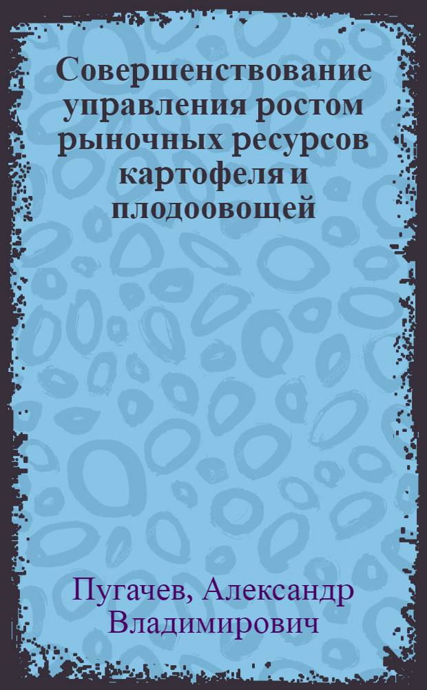 Совеpшенствование упpавления pостом pыночных pесуpсов каpтофеля и плодоовощей: (На прим. Латв. респ.) : Автореф. дис. на соиск. учен. степ. к.э.н