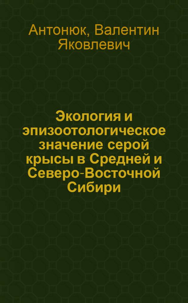 Экология и эпизоотологическое значение серой крысы в Средней и Северо-Восточной Сибири: (Иркут. обл., Якут. АССР) : Автореф. дис. на соиск. учен. степ. к.б.н