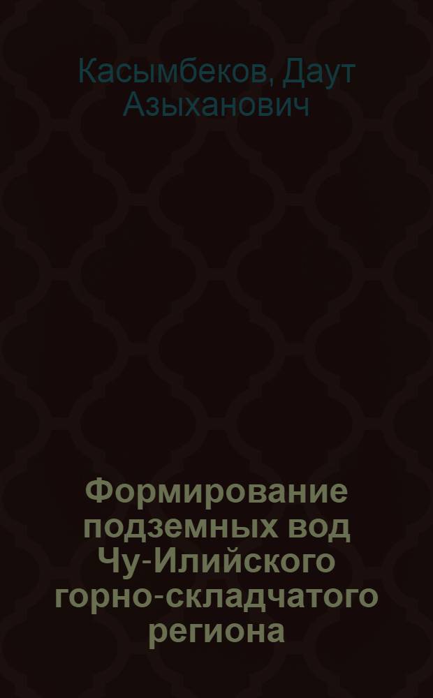 Формирование подземных вод Чу-Илийского горно-складчатого региона: (Юго-восточная часть и ее обрамление и перспективы их использования) : Автореф. дис. на соиск. учен. степ. к.г.-м.н