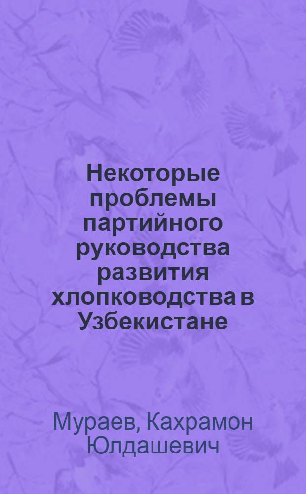 Некоторые проблемы партийного руководства развития хлопководства в Узбекистане: (Вторая половина 60-х-80 годы) : Автореф. дис. на соиск. учен. степ. к.ист.н