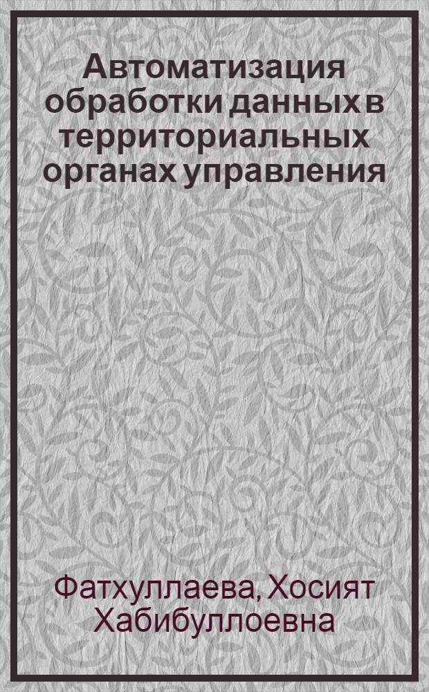 Автоматизация обработки данных в территориальных органах управления : Автореф. дис. на соиск. учен. степ. к.э.н