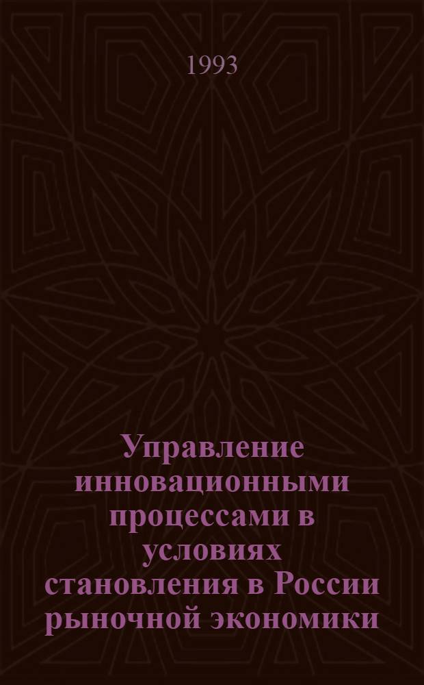 Управление инновационными процессами в условиях становления в России рыночной экономики : Автореф. дис. на соиск. учен. степ. д.э.н