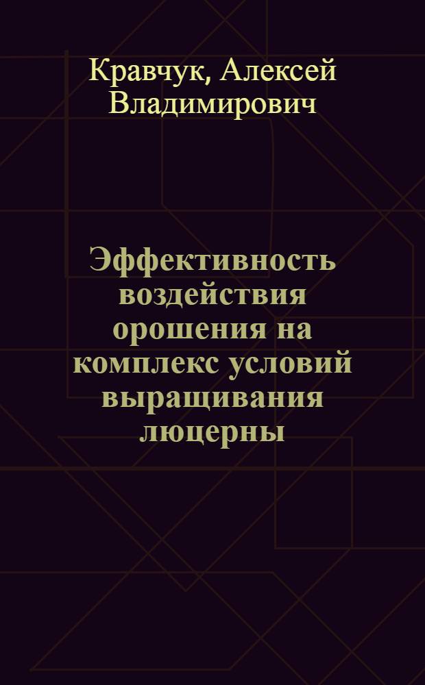 Эффективность воздействия орошения на комплекс условий выращивания люцерны: (В условиях Сарат. Заволжья) : Автореф. дис. на соиск. учен. степ. к.т.н
