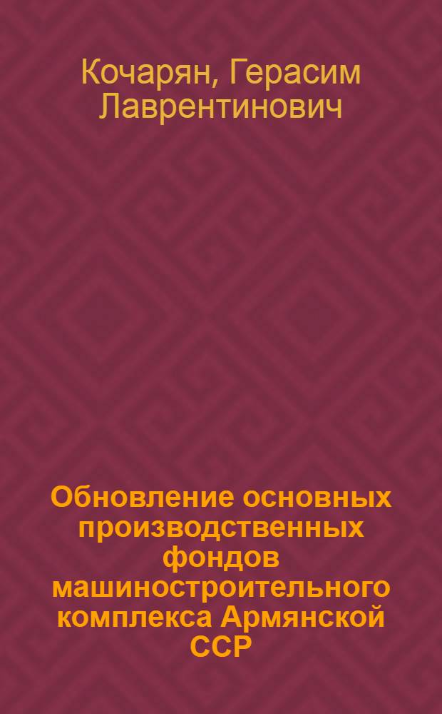 Обновление основных производственных фондов машиностроительного комплекса Армянской ССР : Автореф. дис. на соиск. учен. степ. к.э.н