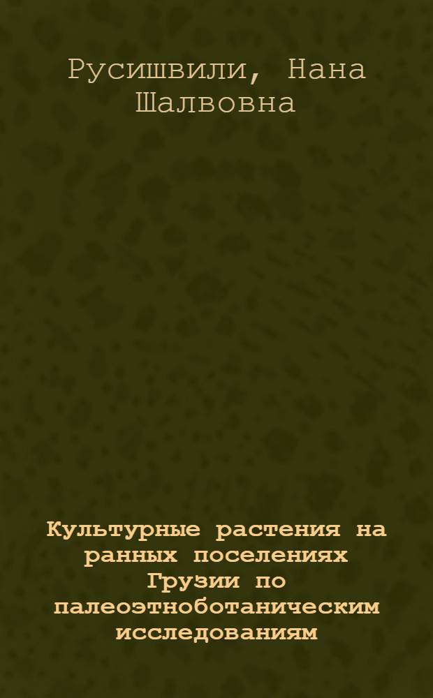 Культурные растения на ранных поселениях Грузии по палеоэтноботаническим исследованиям : Автореф. дис. на соиск. учен. степ. к.б.н