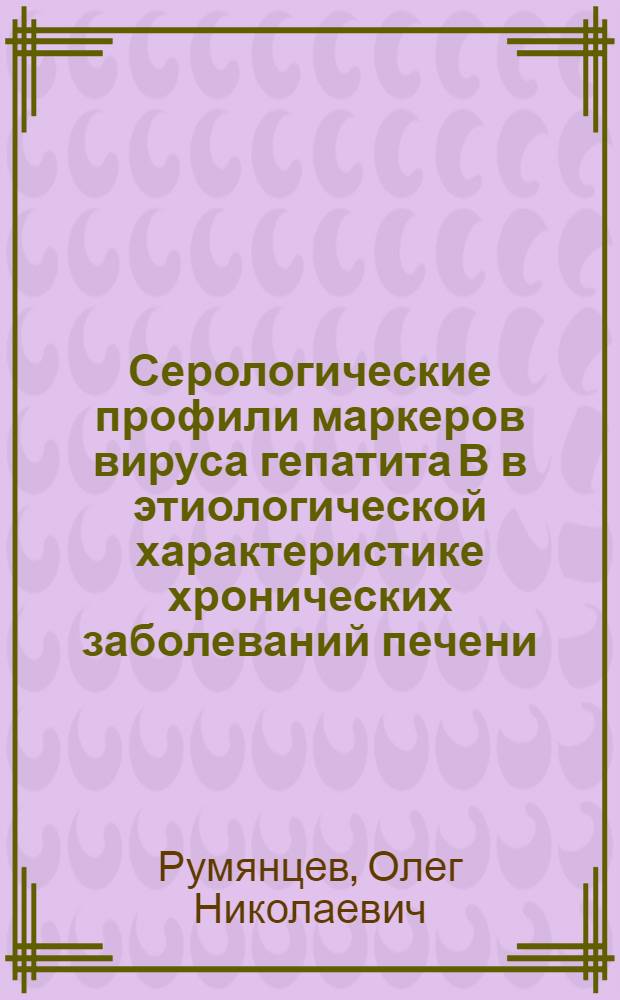 Серологические профили маркеров вируса гепатита В в этиологической характеристике хронических заболеваний печени : Автореф. дис. на соиск. учен. степ. к.м.н