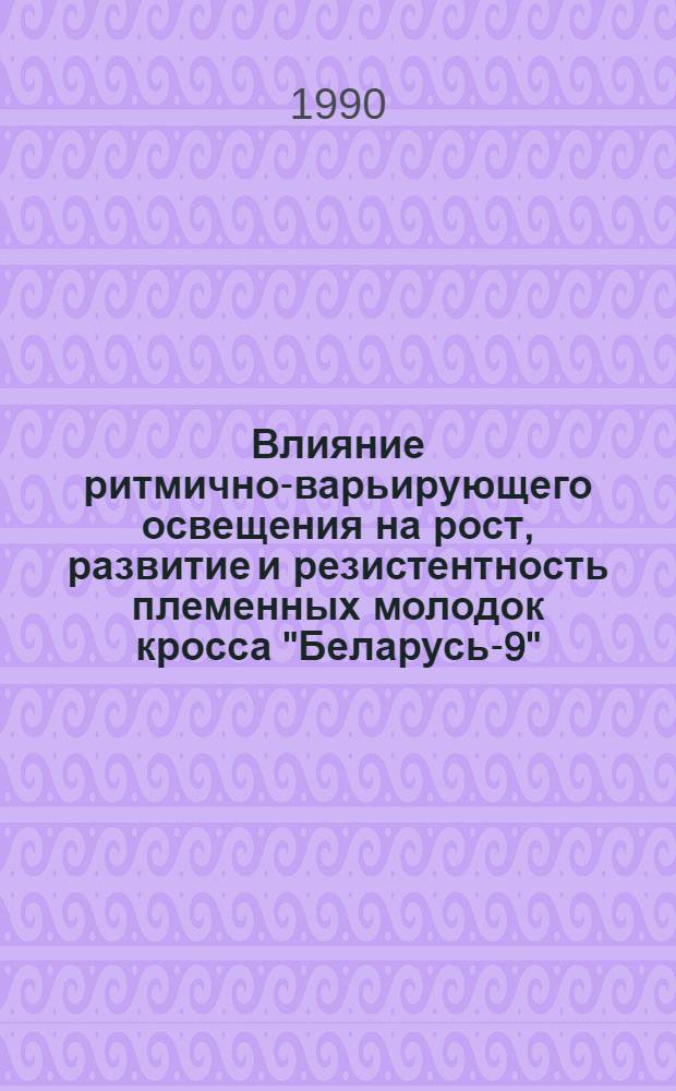 Влияние ритмично-варьирующего освещения на рост, развитие и резистентность племенных молодок кросса "Беларусь-9" : Автореф. дис. на соиск. учен. степ. к.с.-х.н