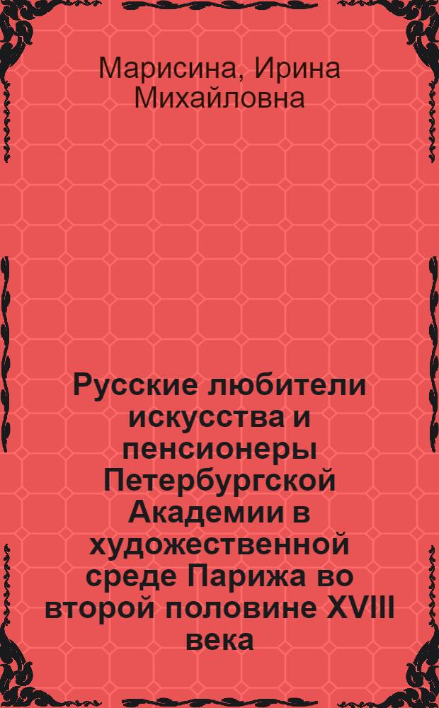 Русские любители искусства и пенсионеры Петербургской Академии в художественной среде Парижа во второй половине XVIII века : Автореф. дис. на соиск. учен. степ. к.иск