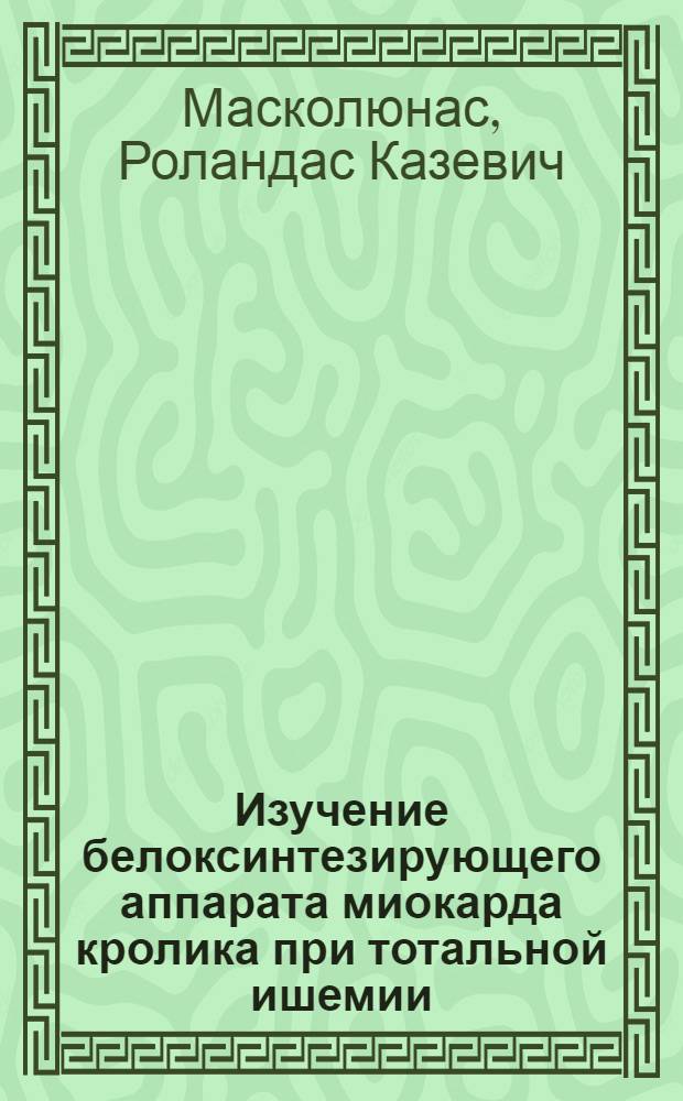 Изучение белоксинтезирующего аппарата миокарда кролика при тотальной ишемии : Автореф. дис. на соиск. учен. степ. к.б.н