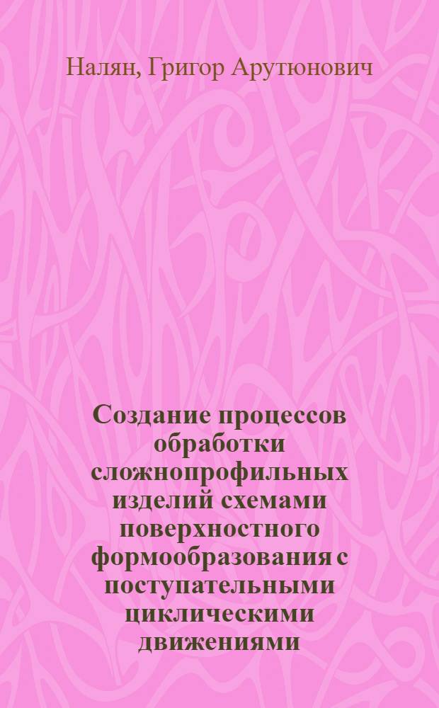 Создание процессов обработки сложнопрофильных изделий схемами поверхностного формообразования с поступательными циклическими движениями : Автореф. дис. на соиск. учен. степ. д.т.н