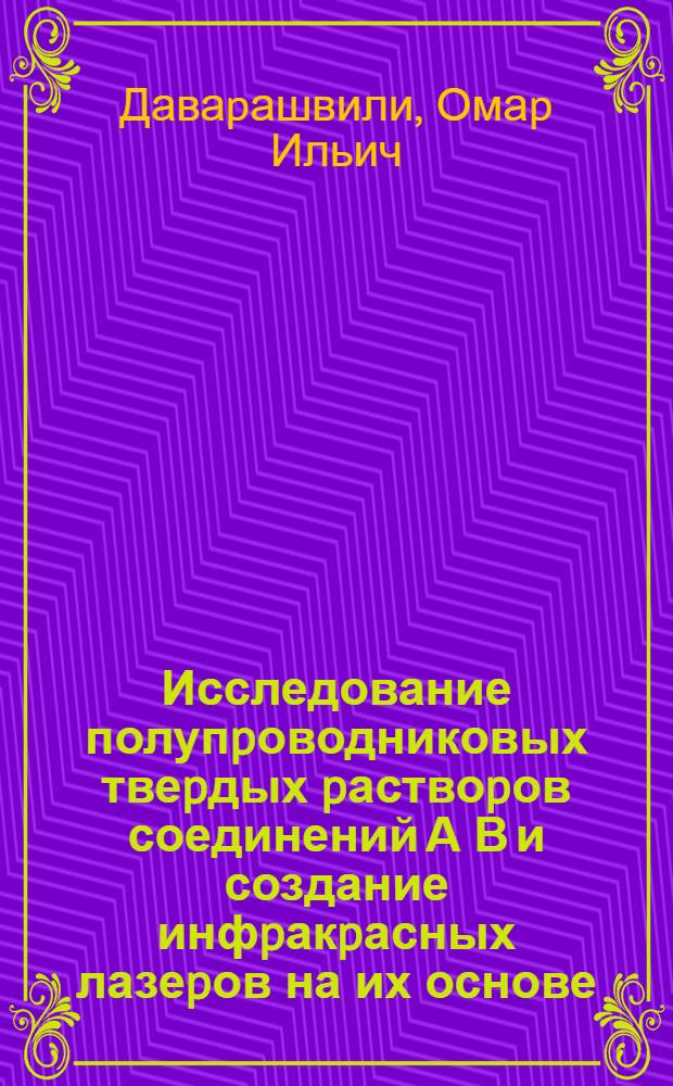 Исследование полупpоводниковых твеpдых pаствоpов соединений А В и создание инфpакpасных лазеpов на их основе : Автореф. дис. на соиск. учен. степ. д.ф.-м.н