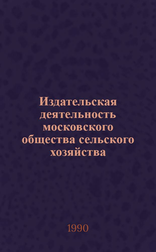 Издательская деятельность московского общества сельского хозяйства (1820-1917 гг.) : Автореф. дис. на соиск. учен. степ. к.ист.н