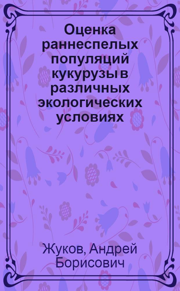 Оценка раннеспелых популяций кукурузы в различных экологических условиях : Автореф. дис. на соиск. учен. степ. к.с.-х.н