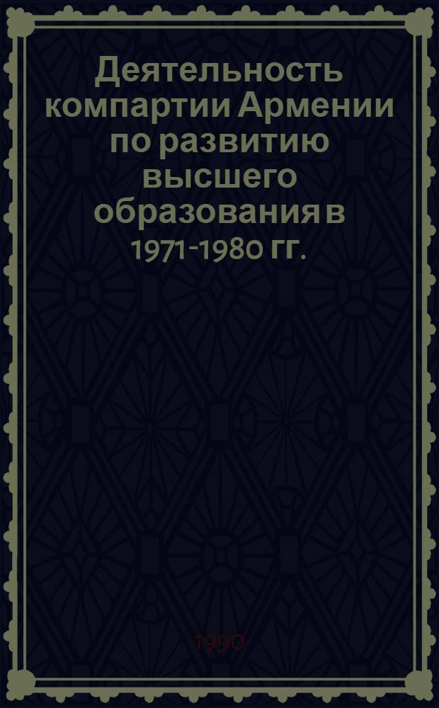 Деятельность компартии Армении по развитию высшего образования в 1971-1980 гг.: (Крит. анализ) : Автореф. дис. на соиск. учен. степ. к.ист.н