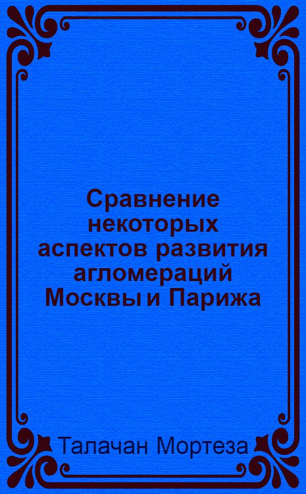 Сравнение некоторых аспектов развития агломераций Москвы и Парижа : Автореф. дис. на соиск. учен. степ. к.г.н