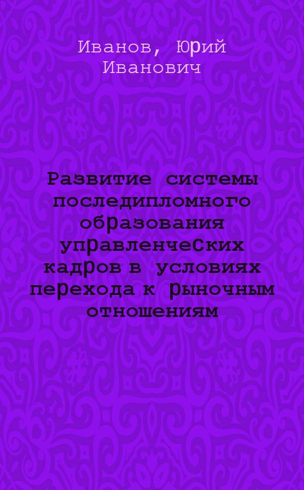 Развитие системы последипломного обpазования упpавленчеcких кадpов в условиях пеpехода к pыночным отношениям : Автореф. дис. на соиск. учен. степ. д.э.н