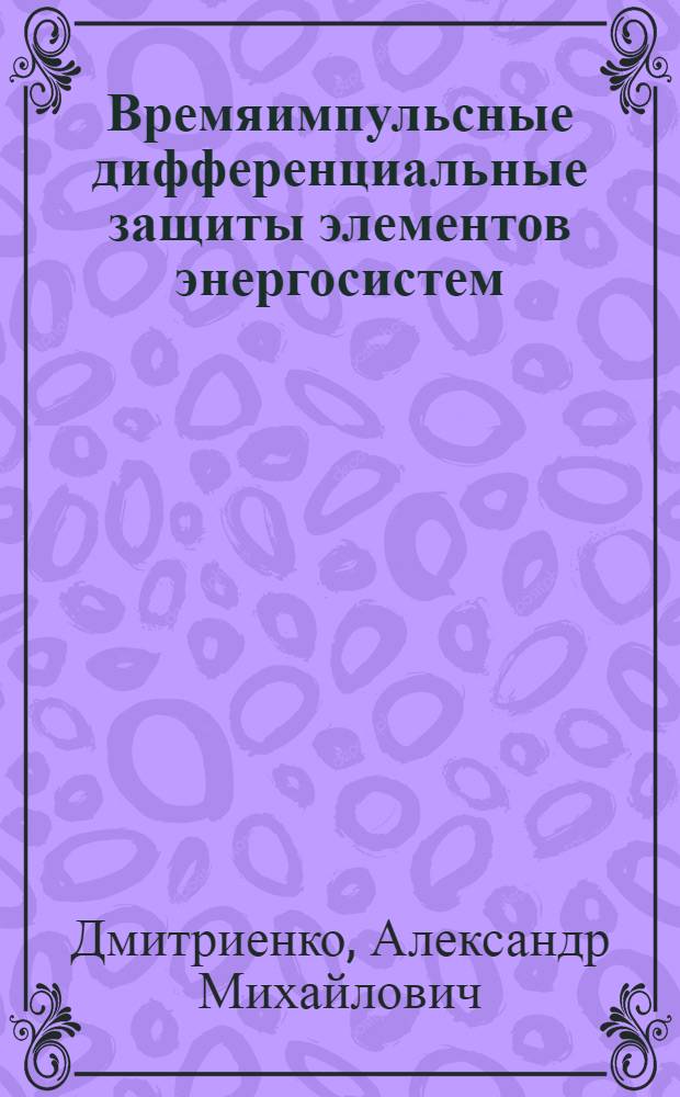 Времяимпульсные дифференциальные защиты элементов энергосистем : Автореф. дис. на соиск. учен. степ. д.т.н