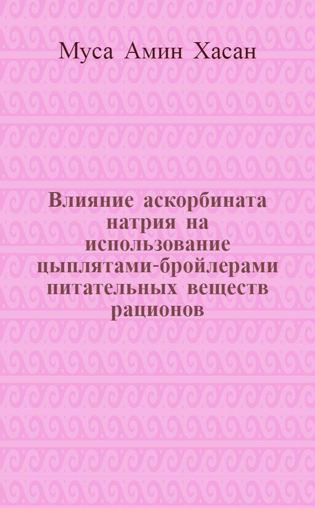 Влияние аскорбината натрия на использование цыплятами-бройлерами питательных веществ рационов, содержащих нитриты : Автореф. дис. на соиск. учен. степ. к.с.-х.н