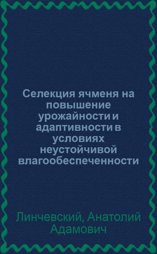 Селекция ячменя на повышение урожайности и адаптивности в условиях неустойчивой влагообеспеченности : Автореф. дис. на соиск. учен. степ. д.с.-х.н
