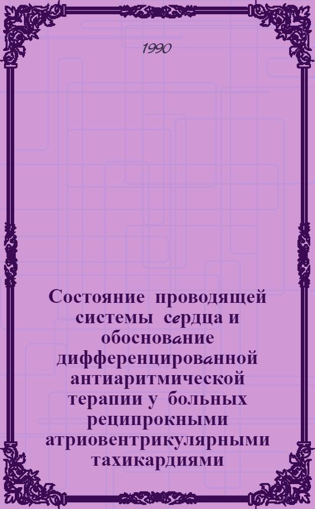 Состояние проводящей системы сeрдца и обосновaние дифференцировaнной антиаритмической терапии у больных реципрокными атриовентрикулярными тахикардиями : Автореф. дис. на соиск. учен. степ. к.м.н