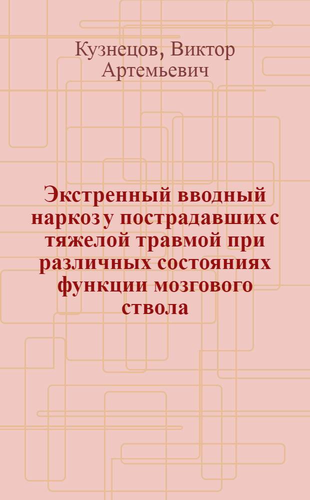 Экстренный вводный наркоз у пострадавших с тяжелой травмой при различных состояниях функции мозгового ствола : Автореф. дис. на соиск. учен. степ. к.м.н