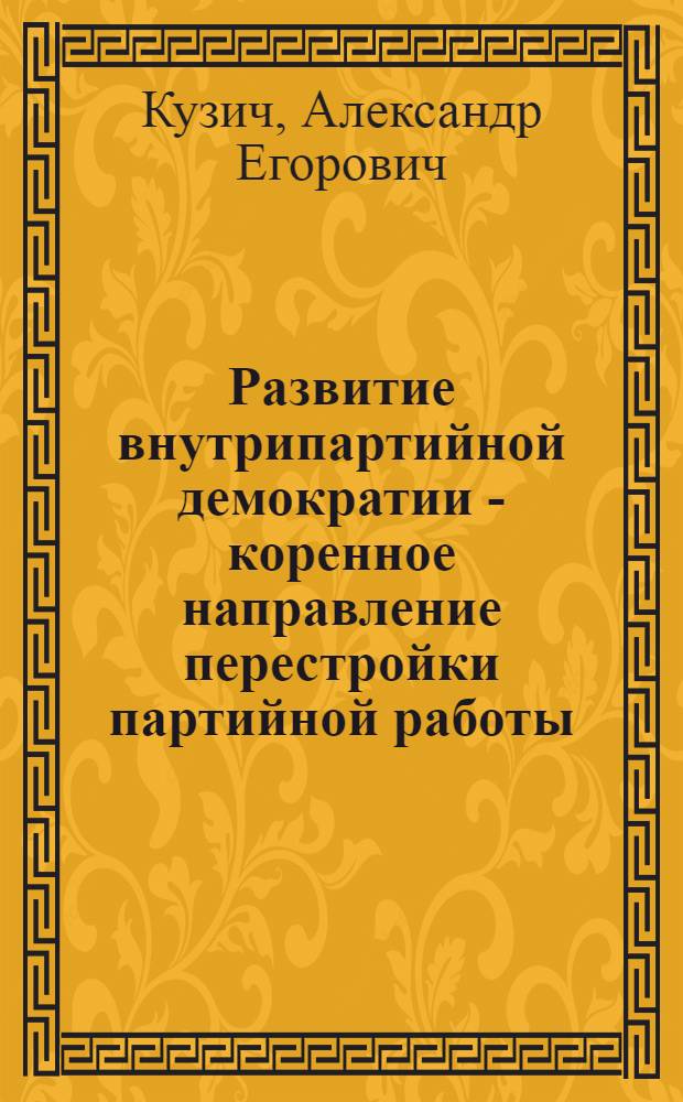Развитие внутрипартийной демократии - коренное направление перестройки партийной работы: (Опыт социол. анализа) : Автореф. дис. на соиск. учен. степ. к.социол.н