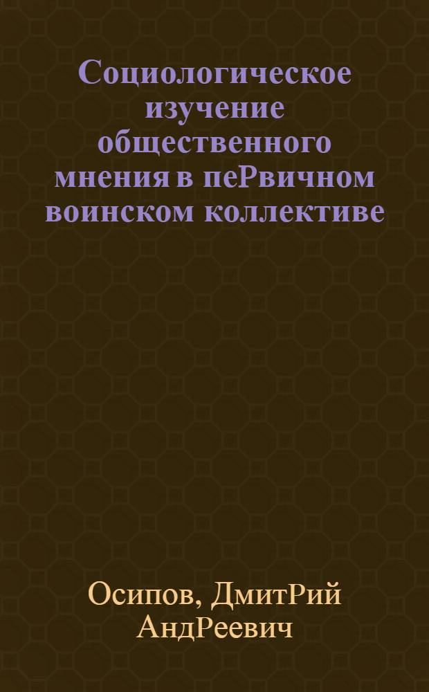 Социологическое изучение общественного мнения в пеpвичном воинском коллективе:(Теоpет.-метод. аспект) : Автореф. дис. на соиск. учен. степ. к.социол.н